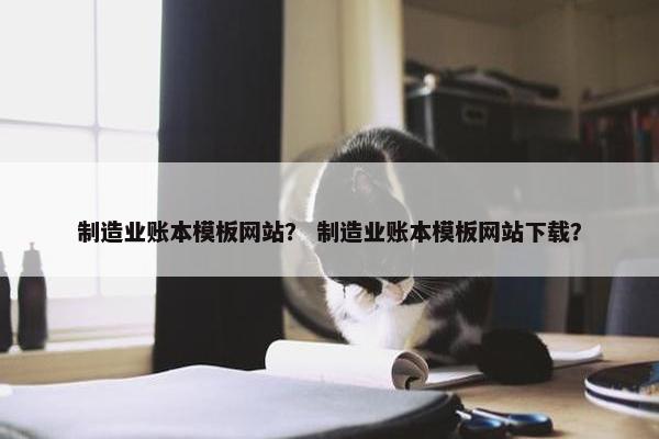 制造业账本模板网站？ 制造业账本模板网站下载？