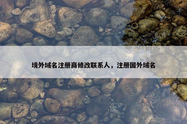 境外域名注册商修改联系人，注册国外域名