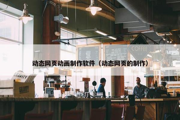 动态网页动画制作软件（动态网页的制作）