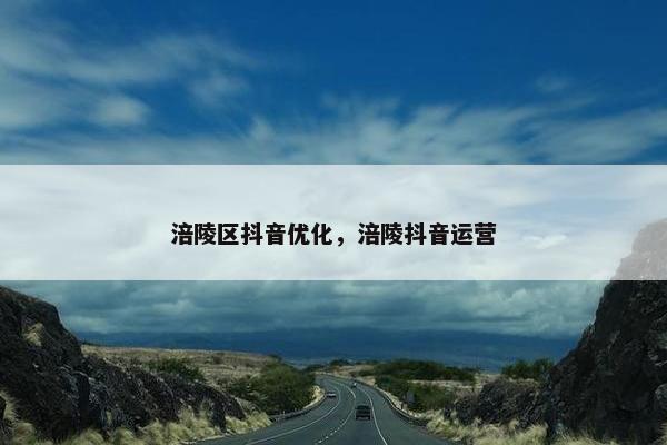 涪陵区抖音优化，涪陵抖音运营