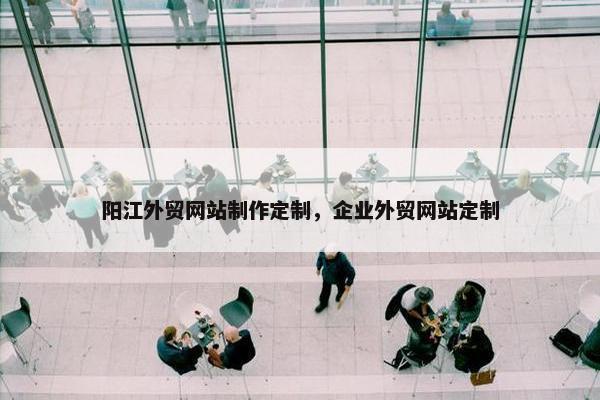 阳江外贸网站制作定制，企业外贸网站定制