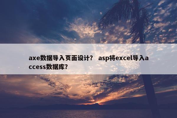 axe数据导入页面设计？ asp将excel导入access数据库？