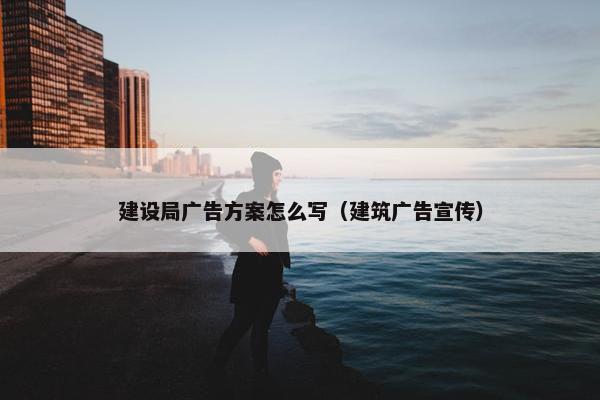 建设局广告方案怎么写（建筑广告宣传）