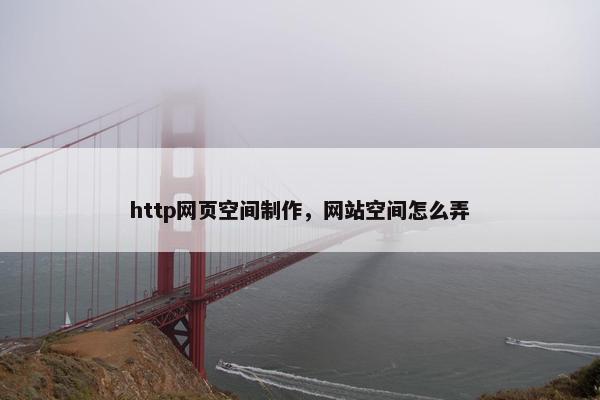 http网页空间制作，网站空间怎么弄