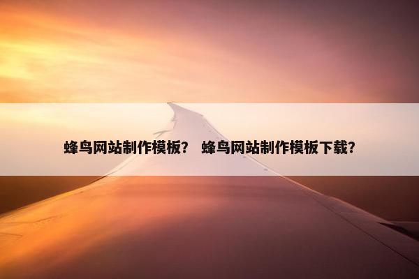 蜂鸟网站制作模板？ 蜂鸟网站制作模板下载？