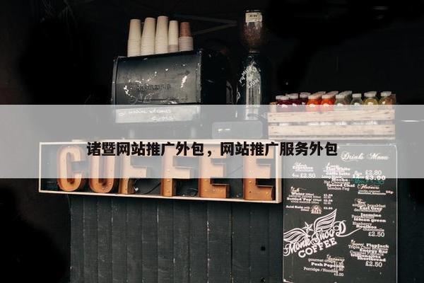 诸暨网站推广外包，网站推广服务外包