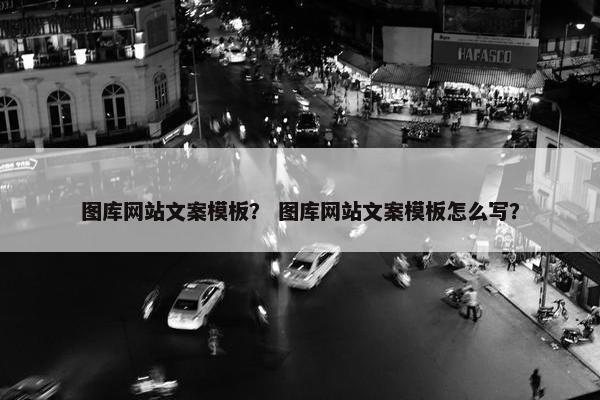 图库网站文案模板？ 图库网站文案模板怎么写？