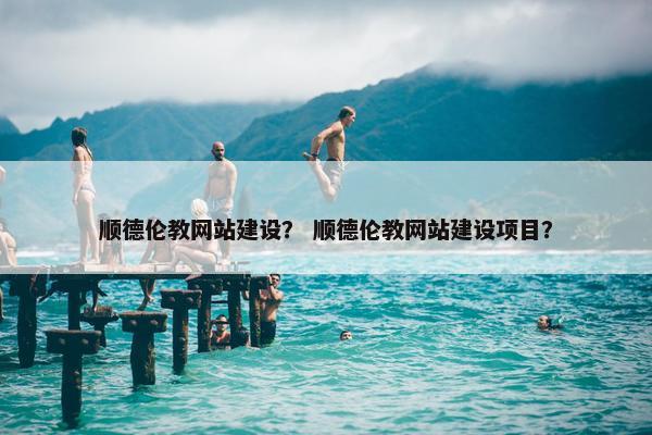 顺德伦教网站建设？ 顺德伦教网站建设项目？