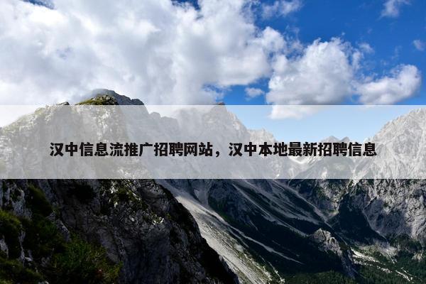 汉中信息流推广招聘网站，汉中本地最新招聘信息