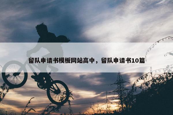 留队申请书模板网站高中，留队申请书10篇
