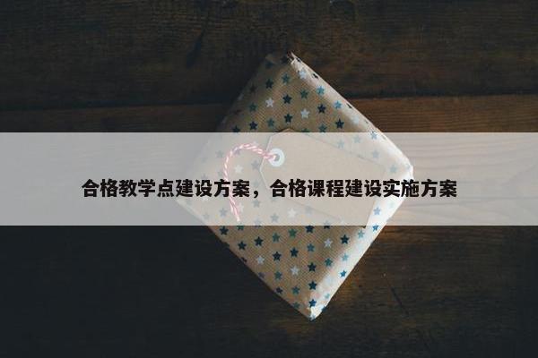 合格教学点建设方案，合格课程建设实施方案