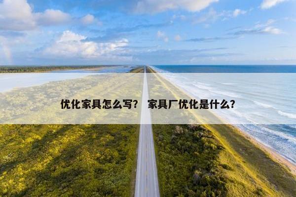 优化家具怎么写？ 家具厂优化是什么？