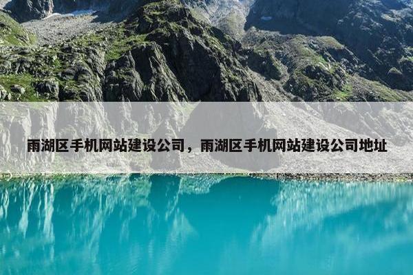 雨湖区手机网站建设公司，雨湖区手机网站建设公司地址