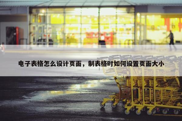电子表格怎么设计页面，制表格时如何设置页面大小