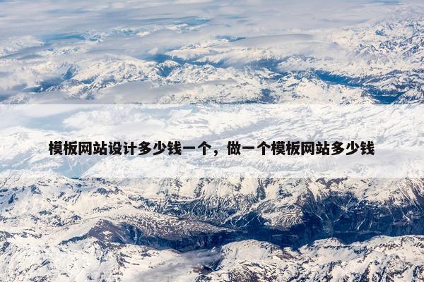 模板网站设计多少钱一个，做一个模板网站多少钱