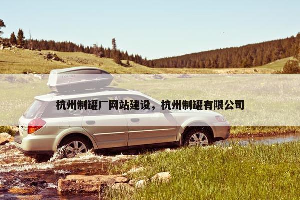 杭州制罐厂网站建设，杭州制罐有限公司