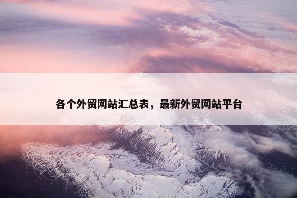 各个外贸网站汇总表，最新外贸网站平台