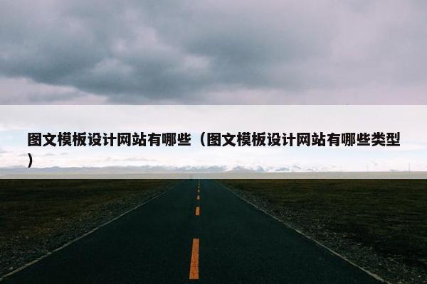 图文模板设计网站有哪些（图文模板设计网站有哪些类型）
