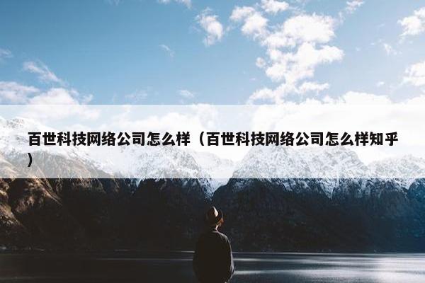 百世科技网络公司怎么样（百世科技网络公司怎么样知乎）