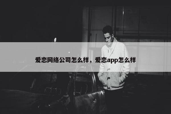 爱恋网络公司怎么样，爱恋app怎么样