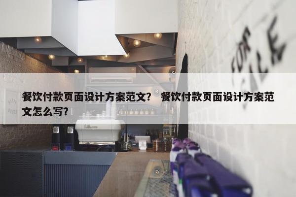 餐饮付款页面设计方案范文？ 餐饮付款页面设计方案范文怎么写？