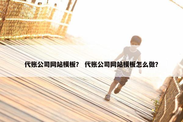 代账公司网站模板？ 代账公司网站模板怎么做？