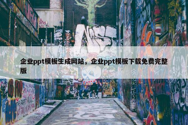 企业ppt模板生成网站，企业ppt模板下载免费完整版