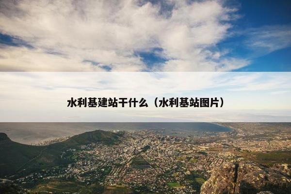 水利基建站干什么（水利基站图片）