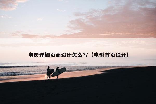 电影详细页面设计怎么写（电影首页设计）