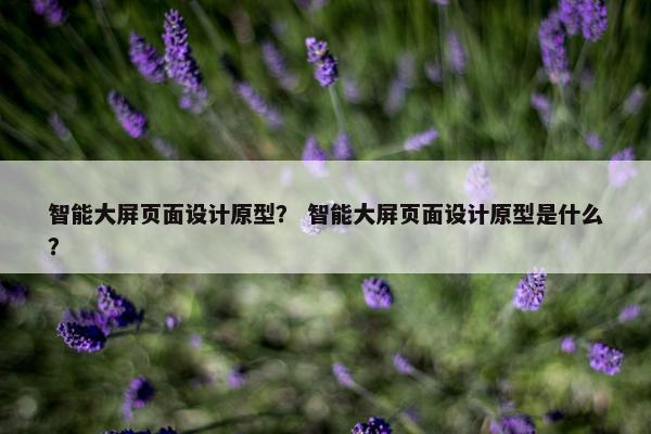 智能大屏页面设计原型？ 智能大屏页面设计原型是什么？