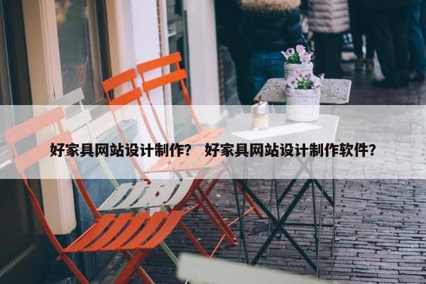 好家具网站设计制作？ 好家具网站设计制作软件？