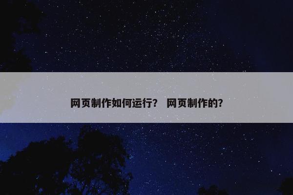 网页制作如何运行？ 网页制作的？
