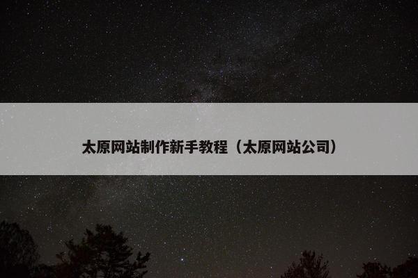太原网站制作新手教程（太原网站公司）