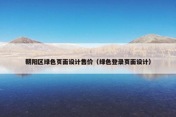 朝阳区绿色页面设计售价（绿色登录页面设计）