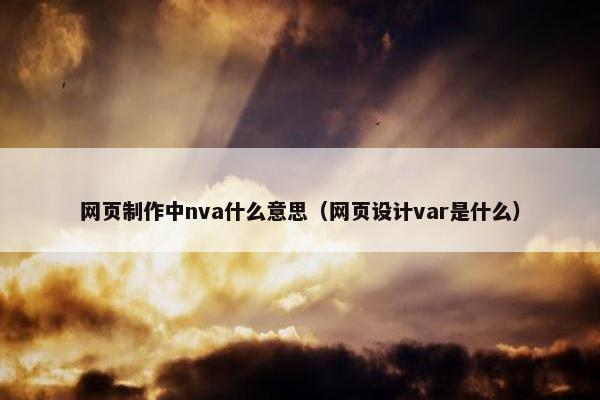 网页制作中nva什么意思（网页设计var是什么）