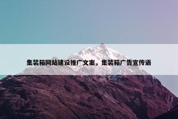 集装箱网站建设推广文案，集装箱广告宣传语