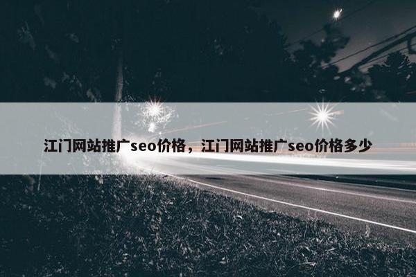 江门网站推广seo价格，江门网站推广seo价格多少
