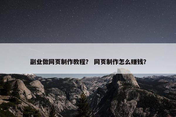 副业做网页制作教程？ 网页制作怎么赚钱？