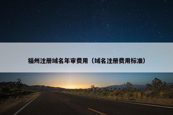 福州注册域名年审费用（域名注册费用标准）