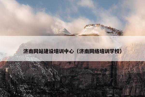 济南网站建设培训中心（济南网络培训学校）