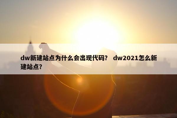 dw新建站点为什么会出现代码？ dw2021怎么新建站点？