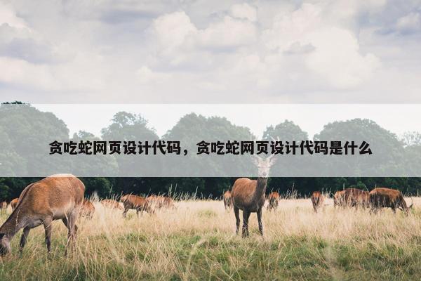 贪吃蛇网页设计代码，贪吃蛇网页设计代码是什么