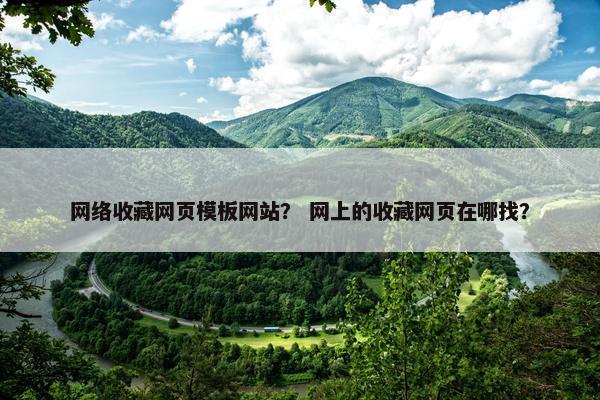 网络收藏网页模板网站？ 网上的收藏网页在哪找？