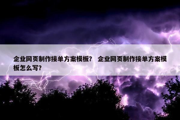 企业网页制作接单方案模板？ 企业网页制作接单方案模板怎么写？