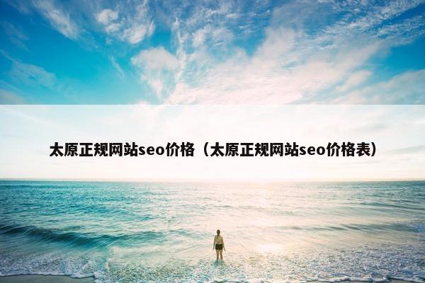 太原正规网站seo价格（太原正规网站seo价格表）