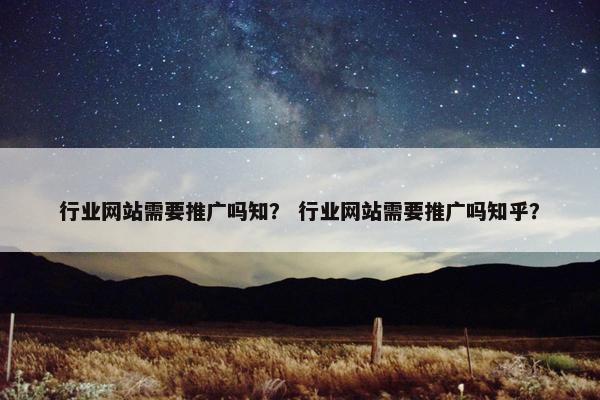 行业网站需要推广吗知？ 行业网站需要推广吗知乎？