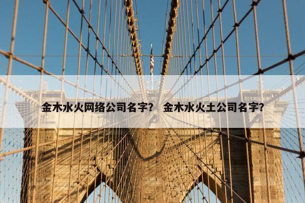 金木水火网络公司名字？ 金木水火土公司名字？