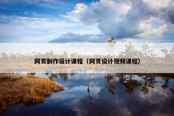 网页制作设计课程（网页设计视频课程）
