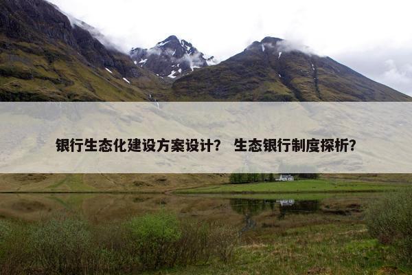 银行生态化建设方案设计？ 生态银行制度探析？