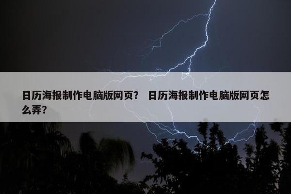 日历海报制作电脑版网页？ 日历海报制作电脑版网页怎么弄？
